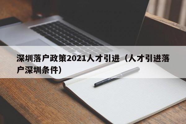 深圳落户政策2021人才引进（人才引进落户深圳条件）-图1