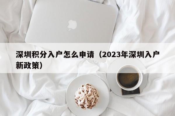 深圳积分入户怎么申请（2023年深圳入户新政策）-图1