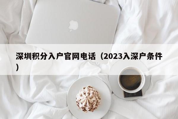 深圳积分入户官网电话（2023入深户条件）-图1