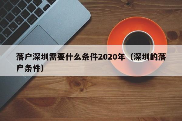 落户深圳需要什么条件2020年（深圳的落户条件）-图1