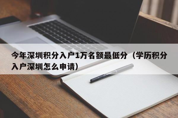 今年深圳积分入户1万名额最低分（学历积分入户深圳怎么申请）-图1