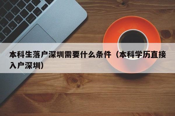 本科生落户深圳需要什么条件（本科学历直接入户深圳）-图1