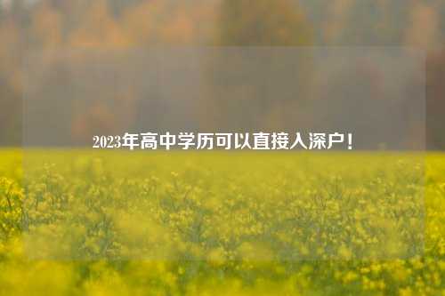 2023年高中学历可以直接入深户！-图1