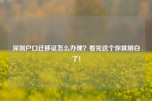 深圳户口迁移证怎么办理？看完这个你就明白了！-图1