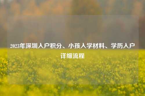 2023年深圳入户积分、小孩入学材料、学历入户详细流程-图1