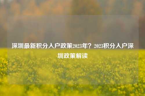 深圳最新积分入户政策2023年？2023积分入户深圳政策解读-图1