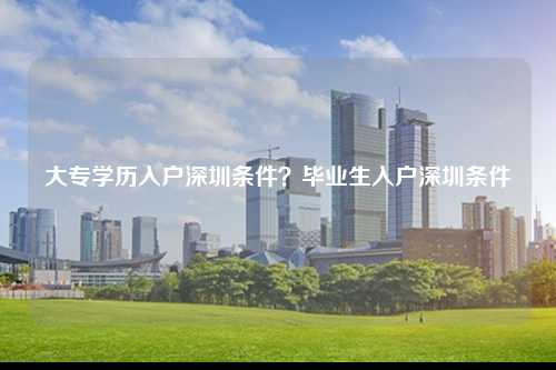 大专学历入户深圳条件？毕业生入户深圳条件-图1