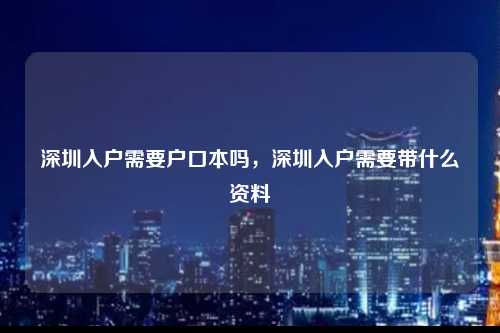 深圳入户需要户口本吗，深圳入户需要带什么资料-图1