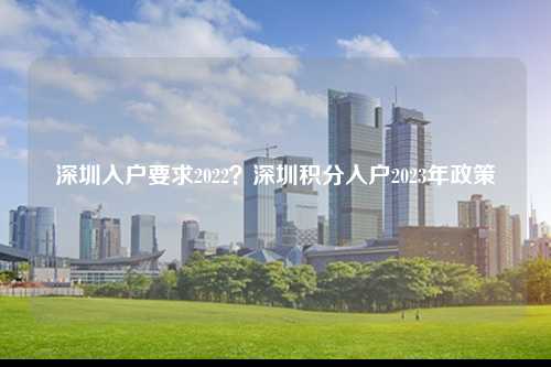 深圳入户要求2022？深圳积分入户2023年政策-图1