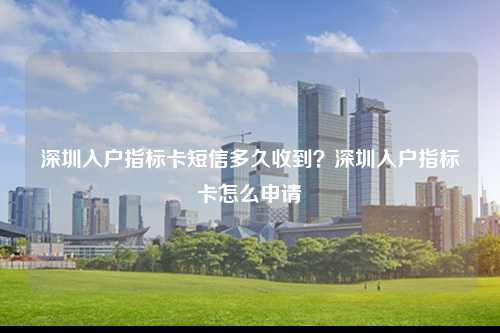 深圳入户指标卡短信多久收到？深圳入户指标卡怎么申请-图1