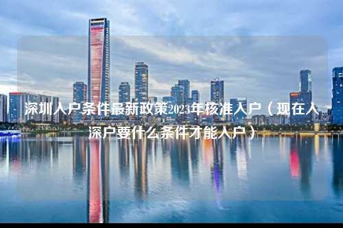 深圳入户条件最新政策2023年核准入户（现在入深户要什么条件才能入户）-图1