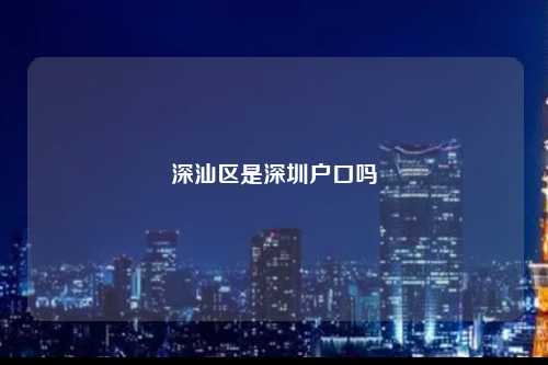 深汕区是深圳户口吗-图1