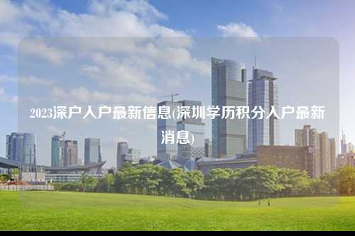 2023深户入户最新信息(深圳学历积分入户最新消息)-图1