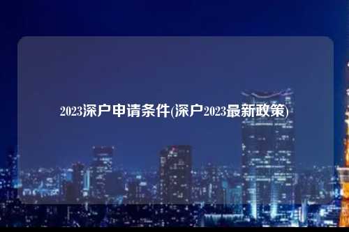 2023深户申请条件(深户2023最新政策)-图1