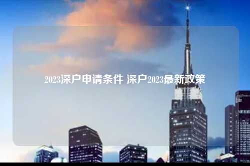 2023深户申请条件 深户2023最新政策-图1