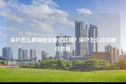 深户怎么查询居住登记信息？深户怎么打印居住信息-图1