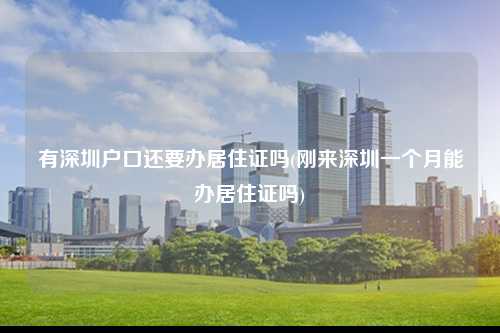 有深圳户口还要办居住证吗(刚来深圳一个月能办居住证吗)-图1