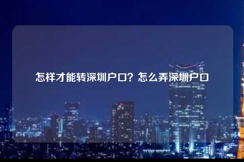 怎样才能转深圳户口？怎么弄深圳户口-图1