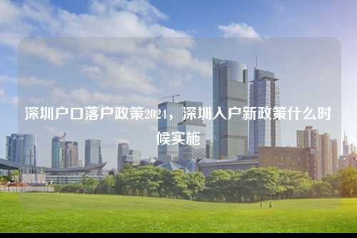 深圳户口落户政策2024，深圳入户新政策什么时候实施-图1