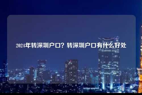 2024年转深圳户口？转深圳户口有什么好处-图1