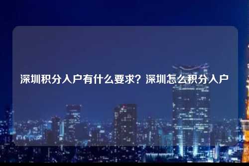 深圳积分入户有什么要求？深圳怎么积分入户-图1