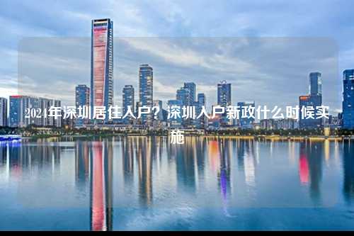 2024年深圳居住入户？深圳入户新政什么时候实施-图1