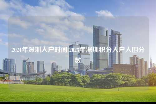 2024年深圳入户时间 2023年深圳积分入户入围分数-图1