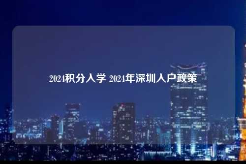 2024积分入学 2024年深圳入户政策-图1