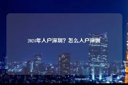 2024年入户深圳？怎么入户深圳-图1