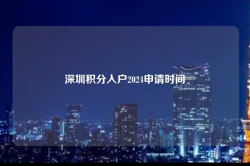 深圳积分入户2024申请时间-图1